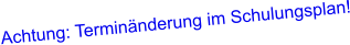 Achtung: Terminänderung im Schulungsplan!